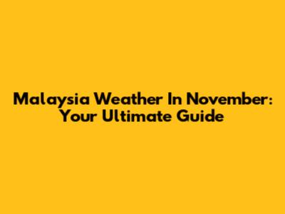 Malaysia Weather In November: Your Ultimate Guide