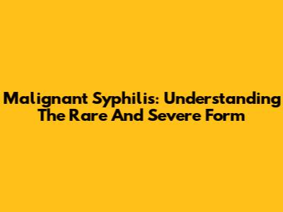 Malignant Syphilis: Understanding The Rare And Severe Form