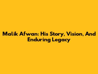Malik Afwan: His Story, Vision, And Enduring Legacy