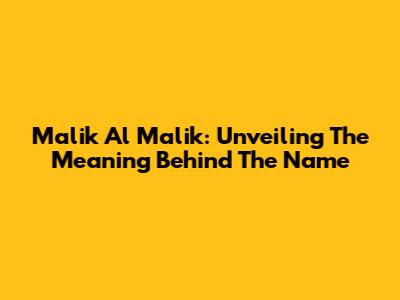 Malik Al Malik: Unveiling The Meaning Behind The Name