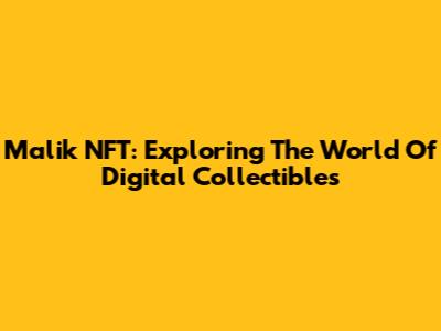 Malik NFT: Exploring The World Of Digital Collectibles