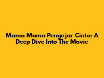 Mama Mama Pengejar Cinta: A Deep Dive Into The Movie