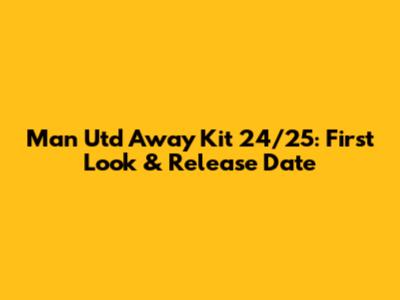 Man Utd Away Kit 24/25: First Look & Release Date