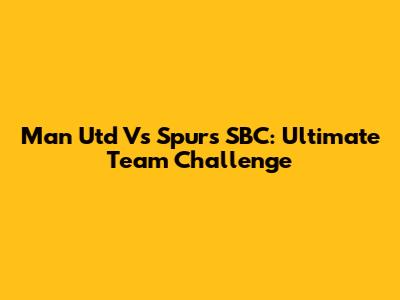 Man Utd Vs Spurs SBC: Ultimate Team Challenge