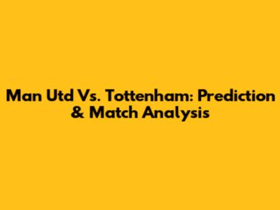 Man Utd Vs. Tottenham: Prediction & Match Analysis