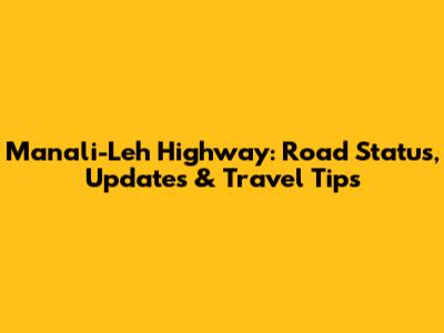 Manali-Leh Highway: Road Status, Updates & Travel Tips