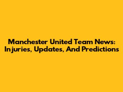 Manchester United Team News: Injuries, Updates, And Predictions