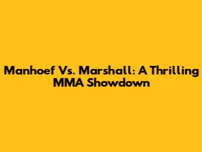 Manhoef Vs. Marshall: A Thrilling MMA Showdown