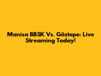 Manisa BBSK Vs. Göztepe: Live Streaming Today!
