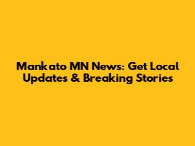 Mankato MN News: Get Local Updates & Breaking Stories