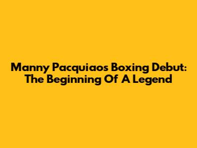 Manny Pacquiao's Boxing Debut: The Beginning Of A Legend