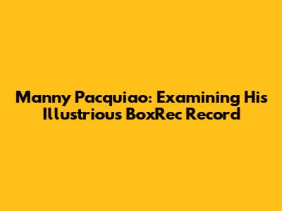 Manny Pacquiao: Examining His Illustrious BoxRec Record