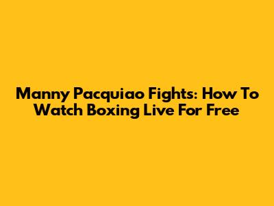 Manny Pacquiao Fights: How To Watch Boxing Live For Free