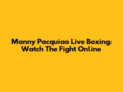 Manny Pacquiao Live Boxing: Watch The Fight Online