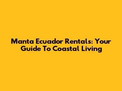 Manta Ecuador Rentals: Your Guide To Coastal Living