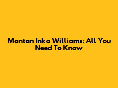 Mantan Inka Williams: All You Need To Know
