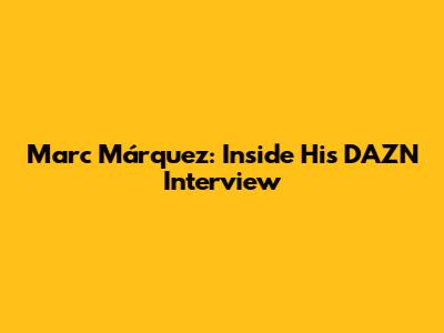 Marc Márquez: Inside His DAZN Interview