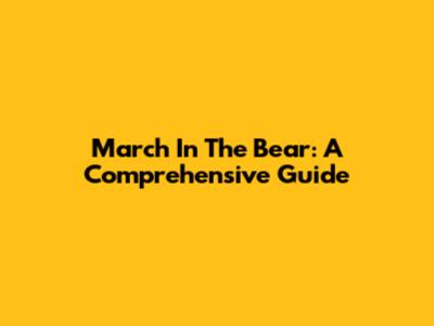March In The Bear: A Comprehensive Guide