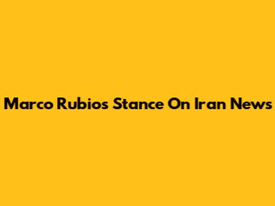 Marco Rubio's Stance On Iran News