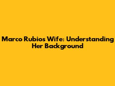 Marco Rubio's Wife: Understanding Her Background