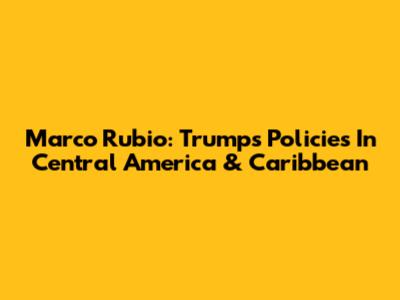 Marco Rubio: Trump's Policies In Central America & Caribbean