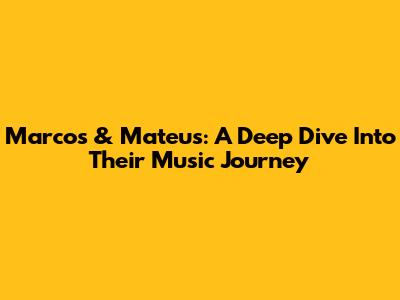 Marcos & Mateus: A Deep Dive Into Their Music Journey