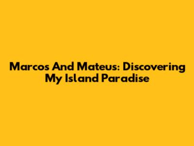 Marcos And Mateus: Discovering My Island Paradise