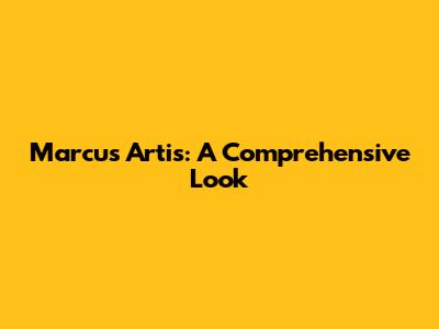 Marcus Artis: A Comprehensive Look