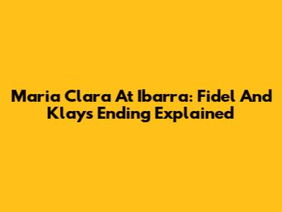 Maria Clara At Ibarra: Fidel And Klay's Ending Explained