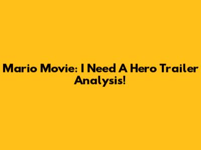 Mario Movie: 'I Need A Hero' Trailer Analysis!