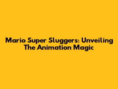 Mario Super Sluggers: Unveiling The Animation Magic