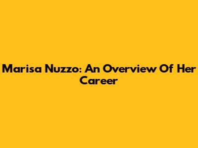 Marisa Nuzzo: An Overview Of Her Career