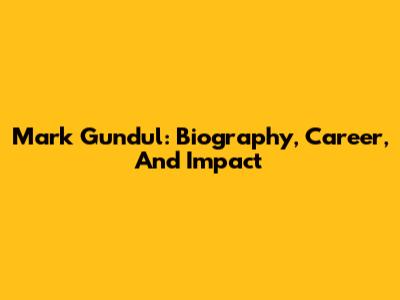 Mark Gundul: Biography, Career, And Impact