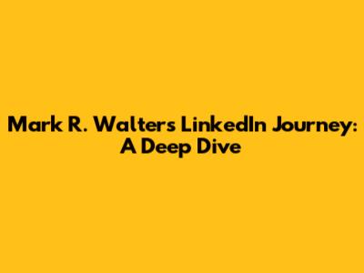 Mark R. Walter's LinkedIn Journey: A Deep Dive