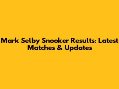 Mark Selby Snooker Results: Latest Matches & Updates
