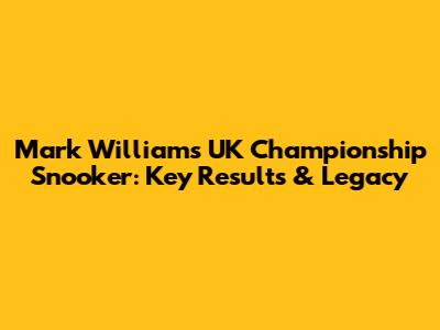 Mark Williams' UK Championship Snooker: Key Results & Legacy