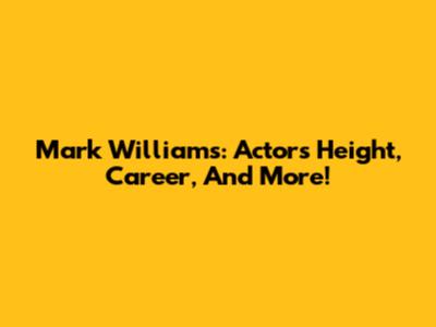 Mark Williams: Actor's Height, Career, And More!