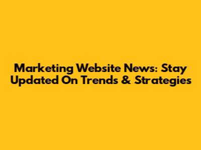 Marketing Website News: Stay Updated On Trends & Strategies