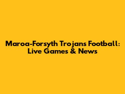 Maroa-Forsyth Trojans Football: Live Games & News