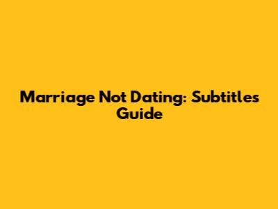 Marriage Not Dating: Subtitles Guide