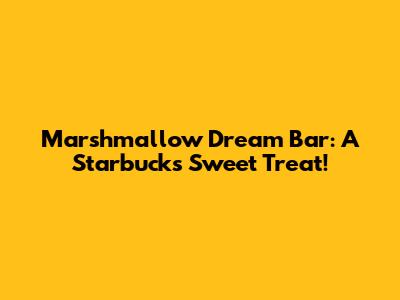 Marshmallow Dream Bar: A Starbucks Sweet Treat!