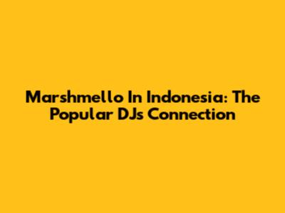 Marshmello In Indonesia: The Popular DJ's Connection