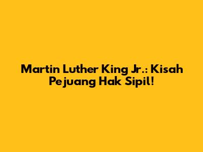 Martin Luther King Jr.: Kisah Pejuang Hak Sipil!