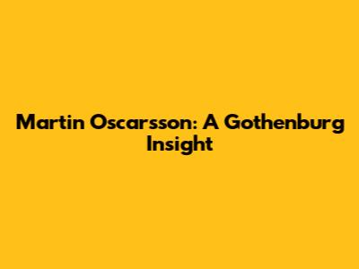 Martin Oscarsson: A Gothenburg Insight