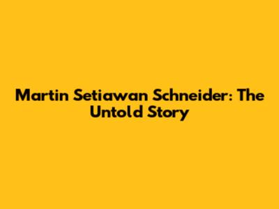 Martin Setiawan Schneider: The Untold Story