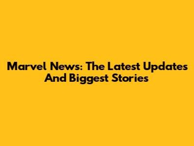 Marvel News: The Latest Updates And Biggest Stories
