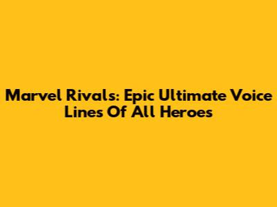 Marvel Rivals: Epic Ultimate Voice Lines Of All Heroes