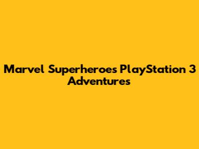 Marvel Superheroes' PlayStation 3 Adventures