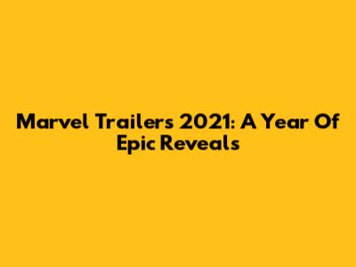 Marvel Trailers 2021: A Year Of Epic Reveals