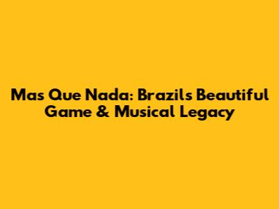 Mas Que Nada: Brazil's Beautiful Game & Musical Legacy